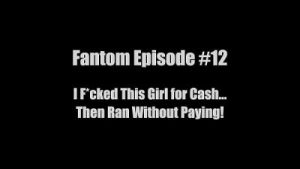 Fantom Episode #12 I Fucked This Girl for Cash… Then Ran Without Paying!