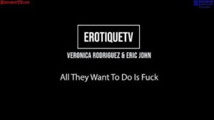 Erotique Entertainment – VERONICA RODRIGUEZ All They Want To Do Is Fuck ERIC JOHN ErotiqueTVLive